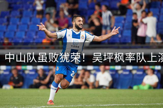 中山队虽败犹荣！吴坪枫率队上演粤超逆袭奇迹