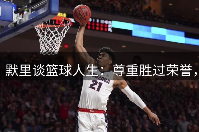 默里谈篮球人生：尊重胜过荣誉，团队胜利才是真谛